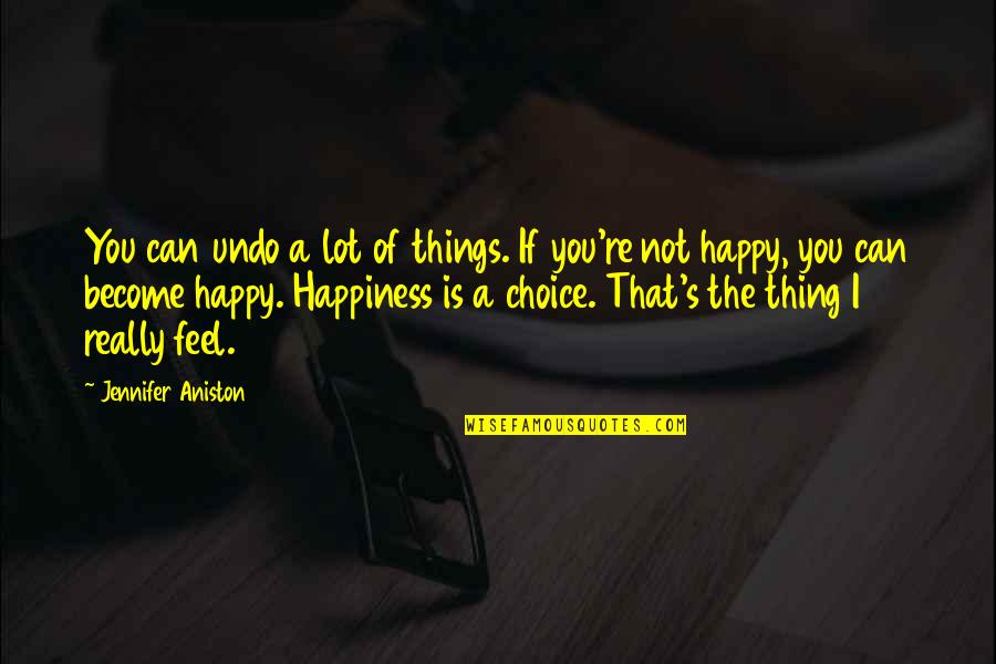 If You Feel Happy Quotes By Jennifer Aniston: You can undo a lot of things. If