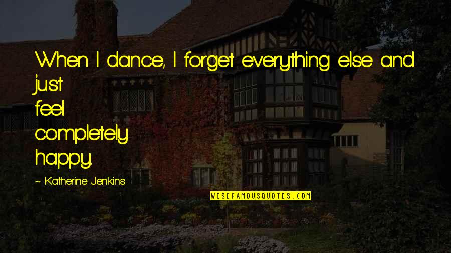 If You Feel Happy Quotes By Katherine Jenkins: When I dance, I forget everything else and