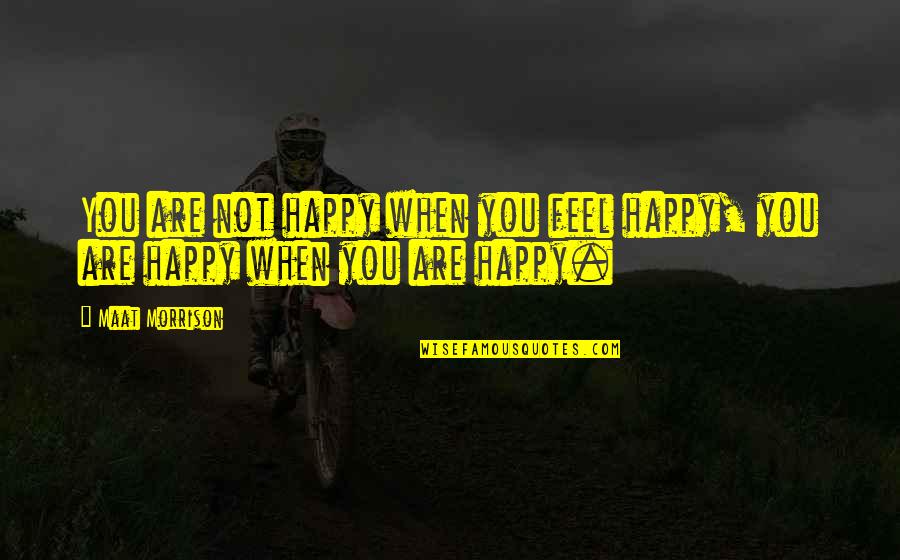 If You Feel Happy Quotes By Maat Morrison: You are not happy when you feel happy,