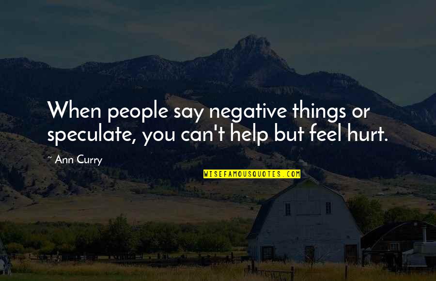 If You Feel Hurt Quotes By Ann Curry: When people say negative things or speculate, you