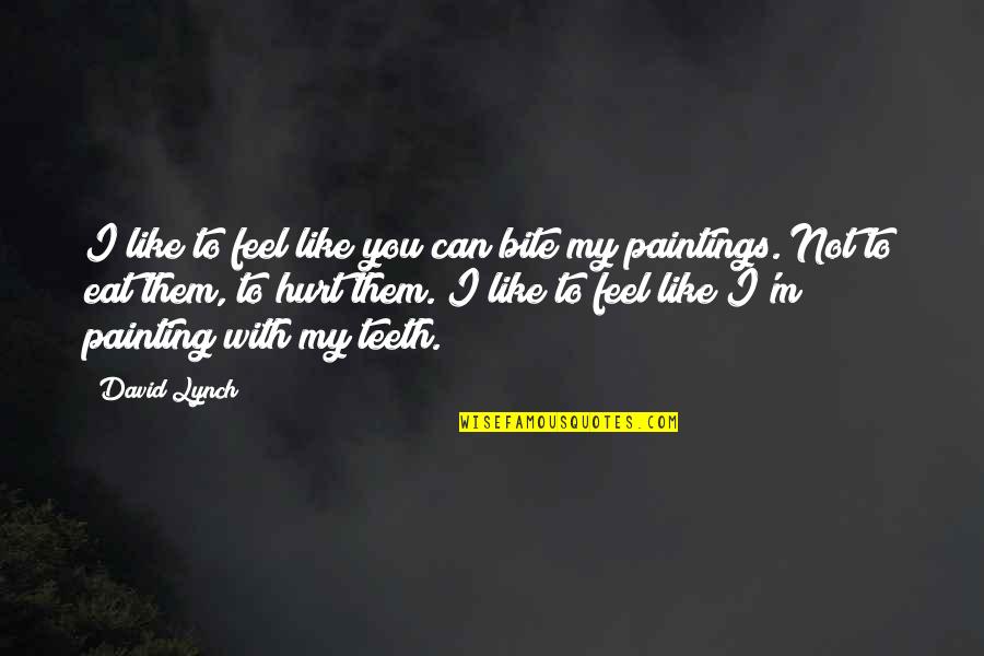 If You Feel Hurt Quotes By David Lynch: I like to feel like you can bite