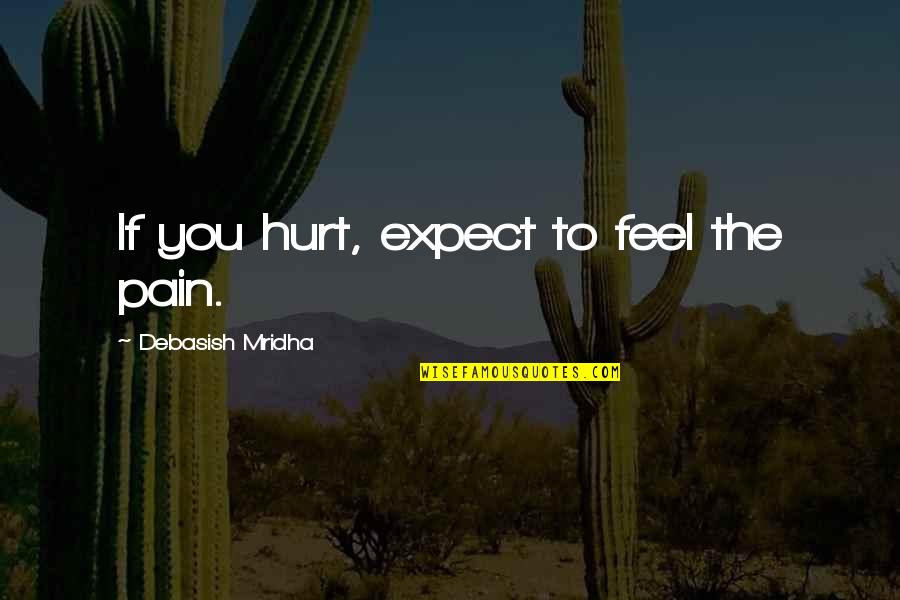 If You Feel Hurt Quotes By Debasish Mridha: If you hurt, expect to feel the pain.