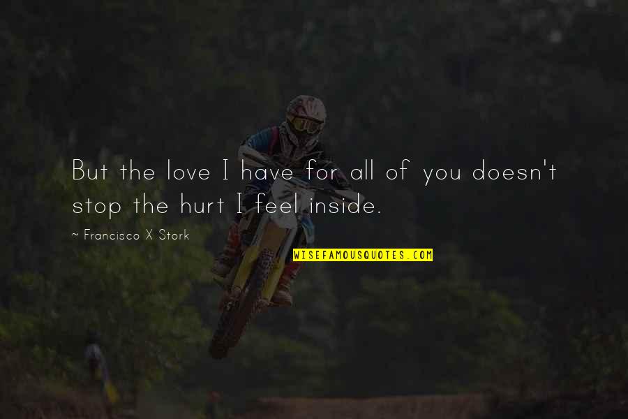 If You Feel Hurt Quotes By Francisco X Stork: But the love I have for all of