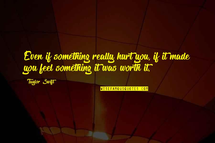 If You Feel Hurt Quotes By Taylor Swift: Even if something really hurt you, if it