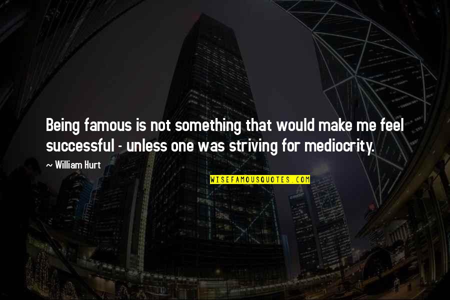 If You Feel Hurt Quotes By William Hurt: Being famous is not something that would make