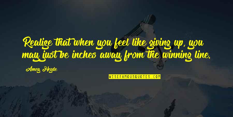 If You Feel Like Giving Up Quotes By Amey Hegde: Realize that when you feel like giving up,