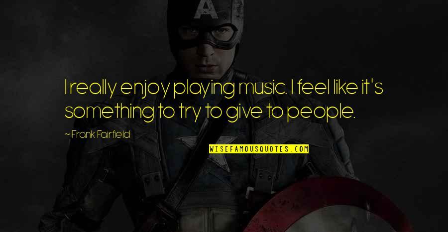 If You Feel Like Giving Up Quotes By Frank Fairfield: I really enjoy playing music. I feel like
