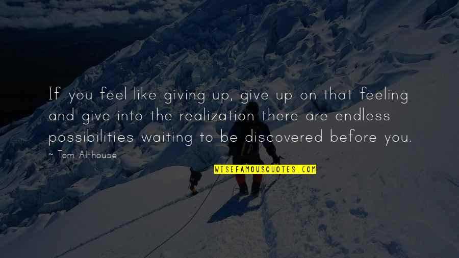 If You Feel Like Giving Up Quotes By Tom Althouse: If you feel like giving up, give up