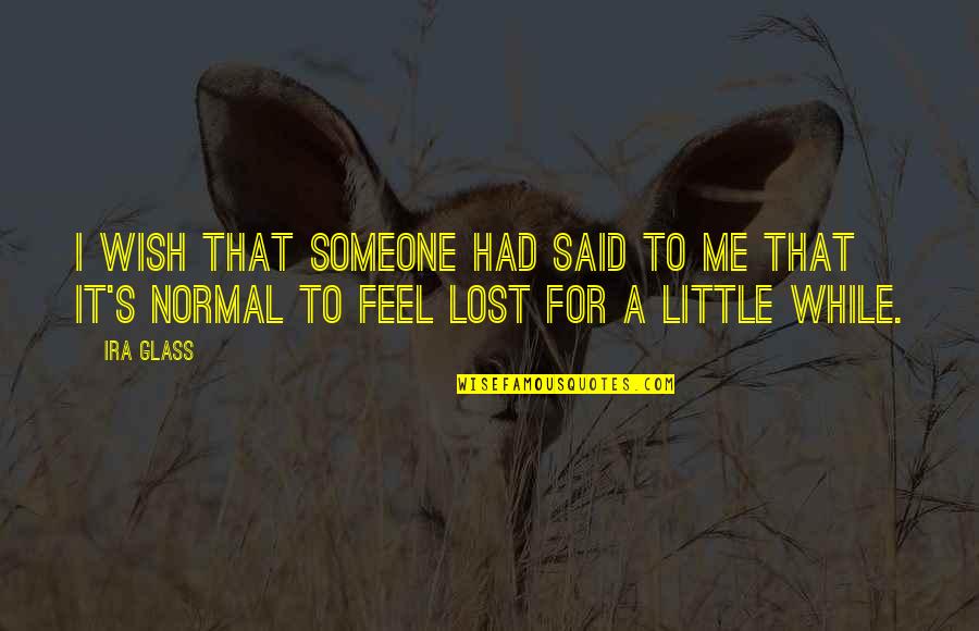 If You Feel Lost Quotes By Ira Glass: I wish that someone had said to me
