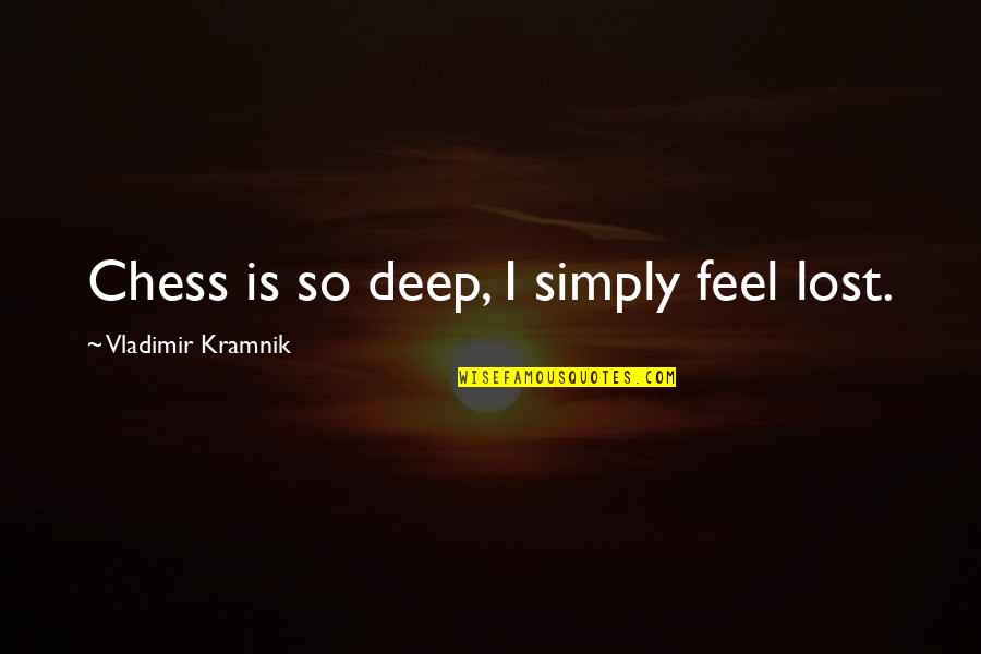 If You Feel Lost Quotes By Vladimir Kramnik: Chess is so deep, I simply feel lost.