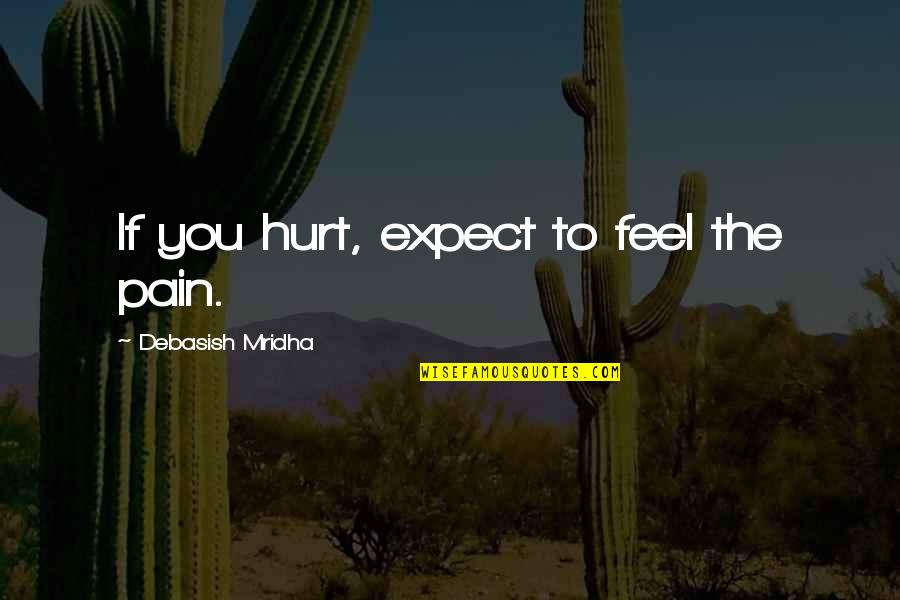 If You Feel Pain Quotes By Debasish Mridha: If you hurt, expect to feel the pain.