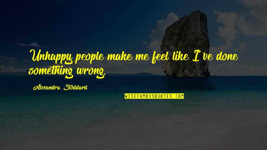 If You Feel Something Is Wrong Quotes By Alexandra Stoddard: Unhappy people make me feel like I've done