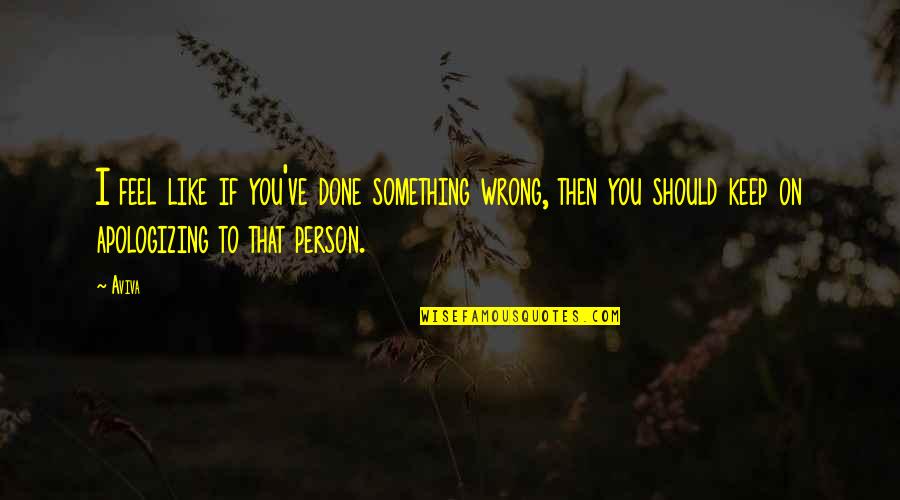 If You Feel Something Is Wrong Quotes By Aviva: I feel like if you've done something wrong,