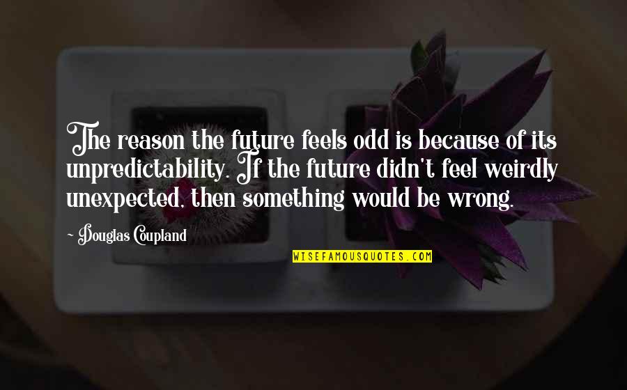 If You Feel Something Is Wrong Quotes By Douglas Coupland: The reason the future feels odd is because