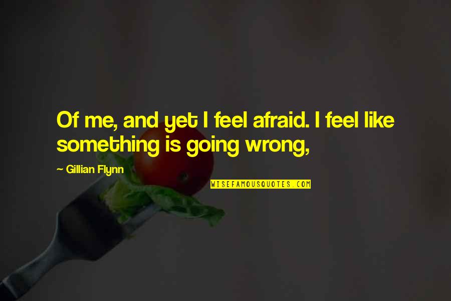 If You Feel Something Is Wrong Quotes By Gillian Flynn: Of me, and yet I feel afraid. I