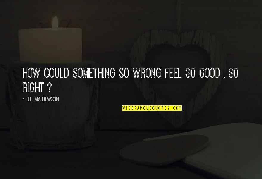 If You Feel Something Is Wrong Quotes By R.L. Mathewson: How could something so wrong feel so good