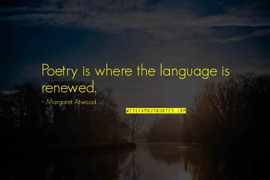 If You Feel Unloved Quotes By Margaret Atwood: Poetry is where the language is renewed.