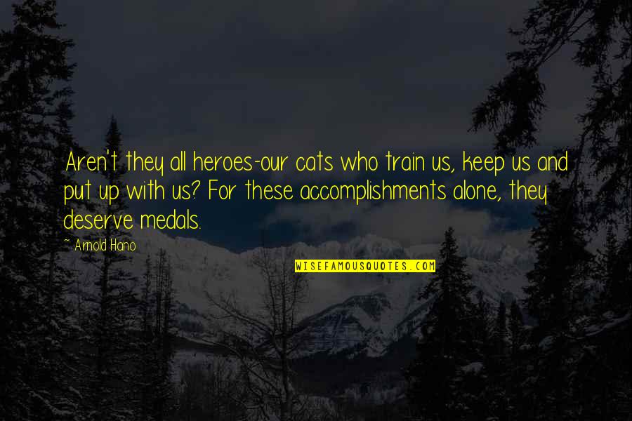 If You Find Better Than Me Quotes By Arnold Hano: Aren't they all heroes-our cats who train us,