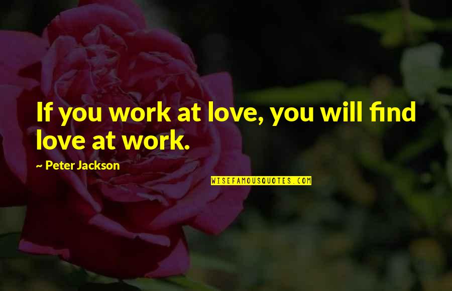 If You Find Love Quotes By Peter Jackson: If you work at love, you will find