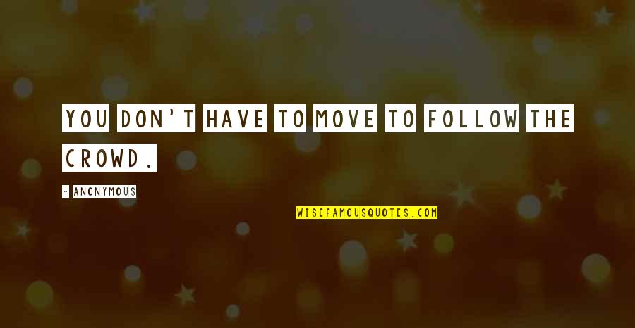 If You Follow The Crowd Quotes By Anonymous: You don't have to move to follow the If You Follow The Crowd Quotes By Anonymous: You don't have to move to follow the