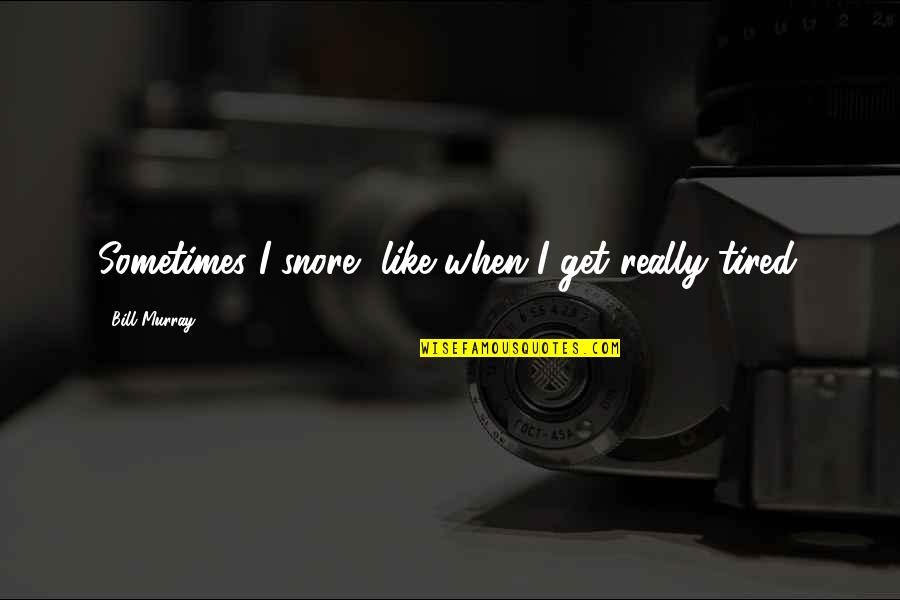 If You Get Tired Quotes By Bill Murray: Sometimes I snore, like when I get really