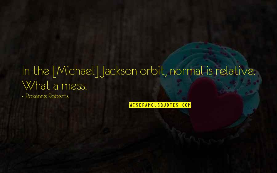If You Give A Mouse A Cookie Quotes By Roxanne Roberts: In the [Michael] Jackson orbit, normal is relative.