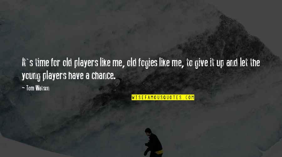 If You Give Me A Chance Quotes By Tom Watson: It's time for old players like me, old