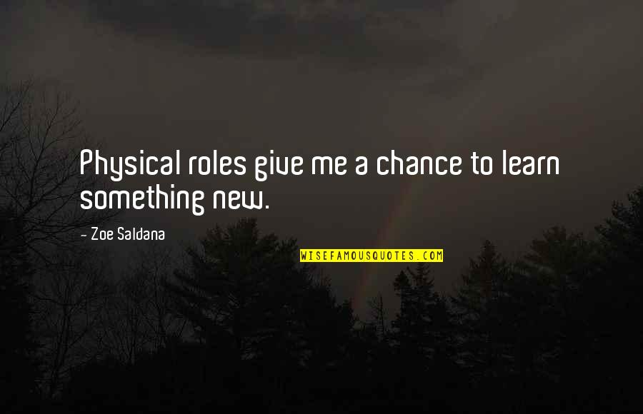 If You Give Me A Chance Quotes By Zoe Saldana: Physical roles give me a chance to learn