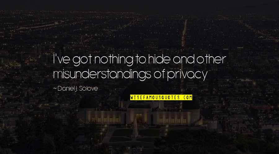 If You Got Nothing To Hide Quotes By Daniel J. Solove: I've got nothing to hide and other misunderstandings