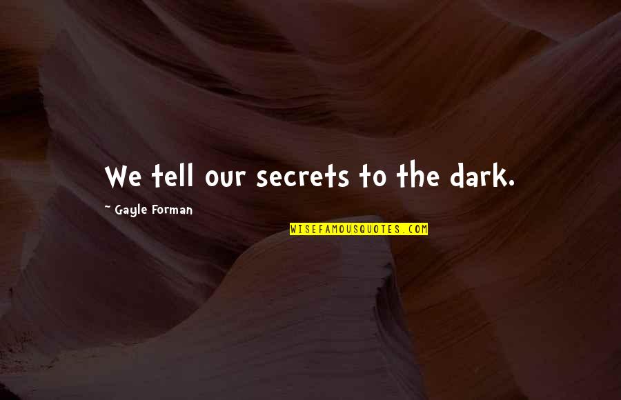 If You Had To Choose Between Me And Her Quotes By Gayle Forman: We tell our secrets to the dark.