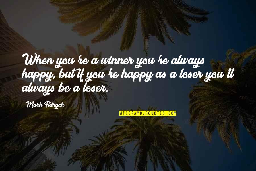 If You Happy Quotes By Mark Fidrych: When you're a winner you're always happy, but