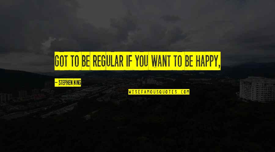 If You Happy Quotes By Stephen King: got to be regular if you want to