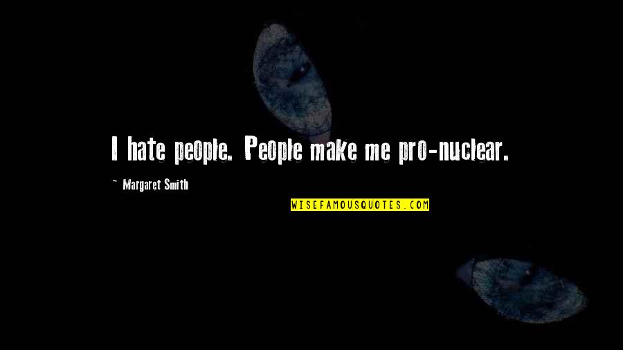 If You Hate Me Now Quotes By Margaret Smith: I hate people. People make me pro-nuclear.
