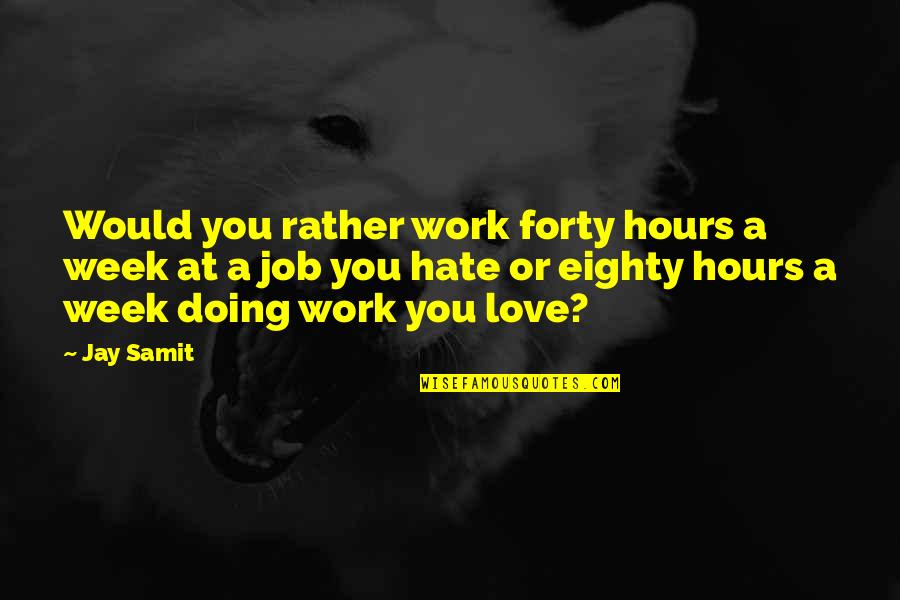 If You Hate Your Job Quotes By Jay Samit: Would you rather work forty hours a week