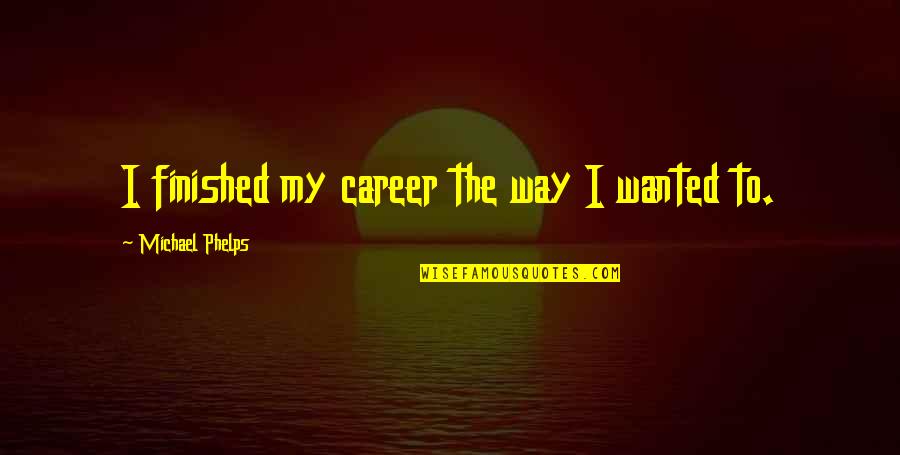 If You Have A Crush On Me Quotes By Michael Phelps: I finished my career the way I wanted
