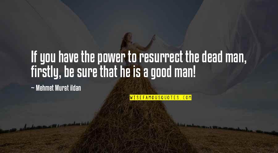 If You Have A Good Man Quotes By Mehmet Murat Ildan: If you have the power to resurrect the