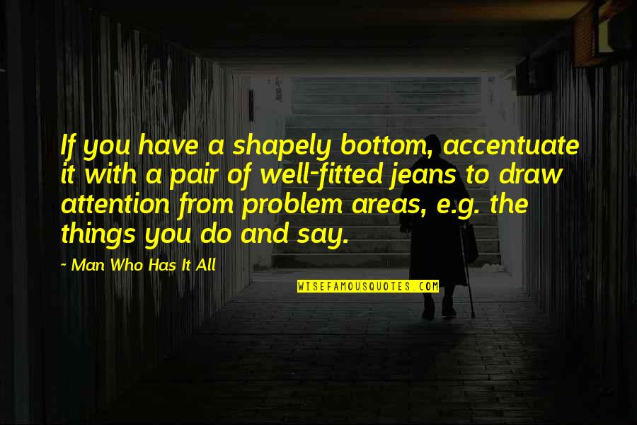 If You Have A Problem Quotes By Man Who Has It All: If you have a shapely bottom, accentuate it If You Have A Problem Quotes By Man Who Has It All: If you have a shapely bottom, accentuate it