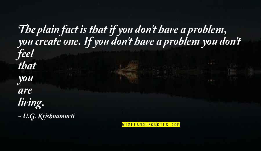If You Have A Problem Quotes By U.G. Krishnamurti: The plain fact is that if you don't If You Have A Problem Quotes By U.G. Krishnamurti: The plain fact is that if you don't