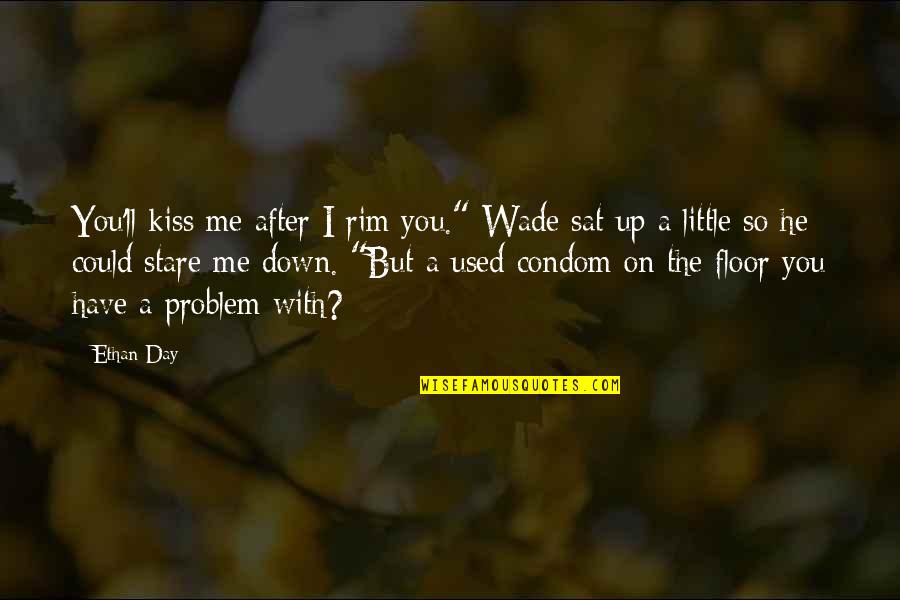 If You Have A Problem With Me Quotes By Ethan Day: You'll kiss me after I rim you." Wade If You Have A Problem With Me Quotes By Ethan Day: You'll kiss me after I rim you." Wade