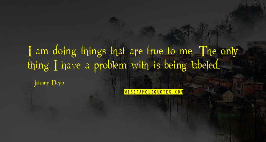 If You Have A Problem With Me Quotes By Johnny Depp: I am doing things that are true to If You Have A Problem With Me Quotes By Johnny Depp: I am doing things that are true to