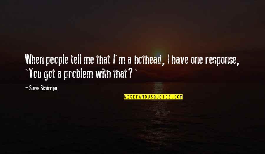 If You Have A Problem With Me Quotes By Steve Schirripa: When people tell me that I'm a hothead, If You Have A Problem With Me Quotes By Steve Schirripa: When people tell me that I'm a hothead,