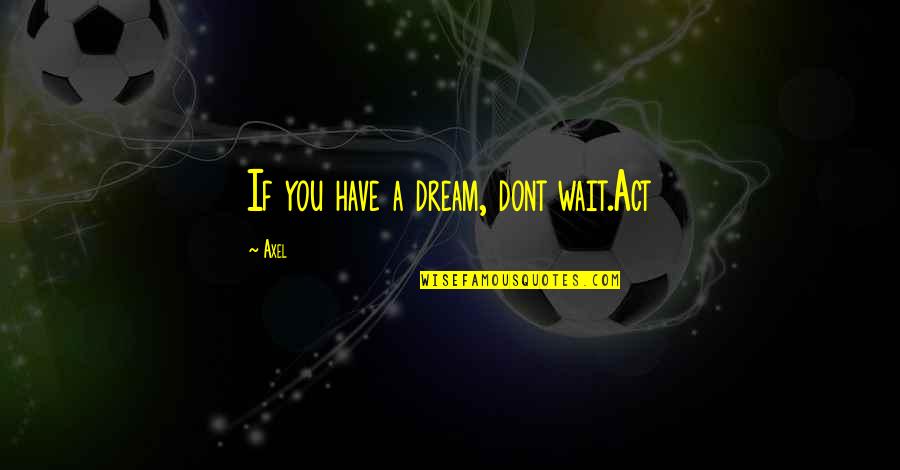 If You Have Dream Quotes By Axel: If you have a dream, dont wait.Act