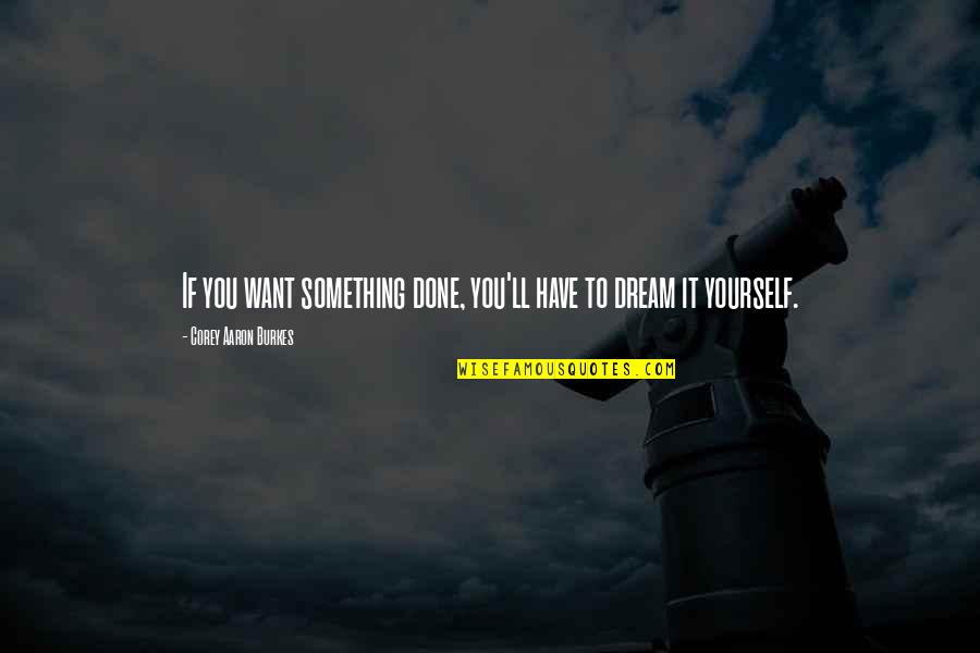 If You Have Dream Quotes By Corey Aaron Burkes: If you want something done, you'll have to