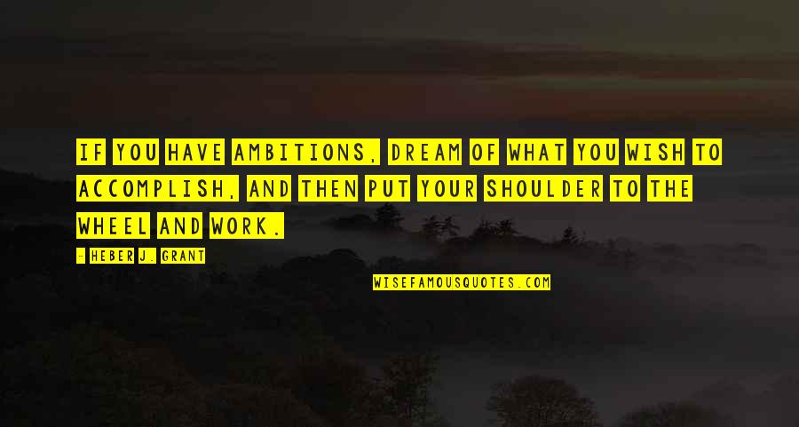 If You Have Dream Quotes By Heber J. Grant: If you have ambitions, dream of what you