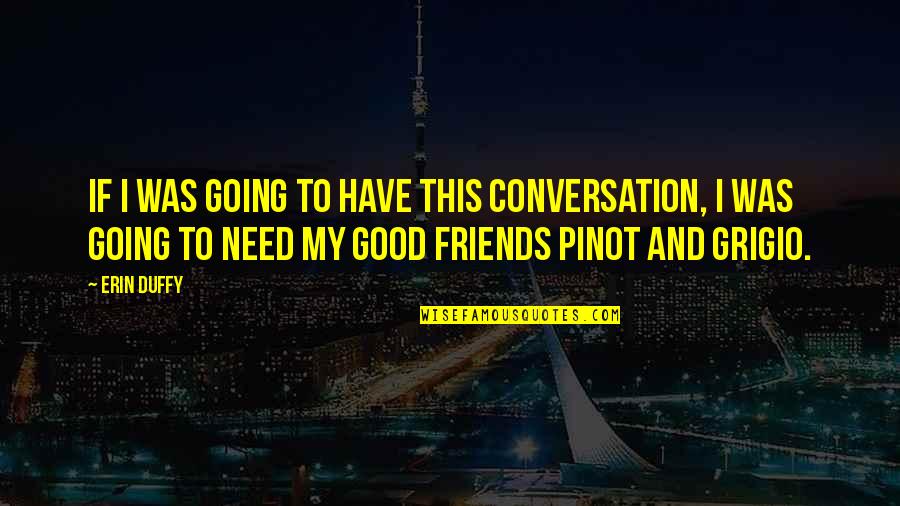 If You Have Good Friends Quotes By Erin Duffy: If I was going to have this conversation,