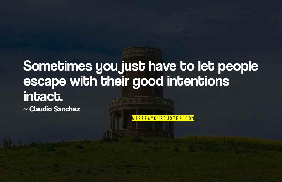 If You Have Good Intentions Quotes By Claudio Sanchez: Sometimes you just have to let people escape