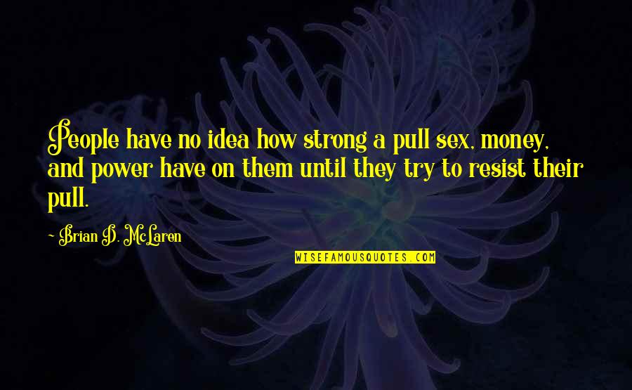 If You Have Money You Have Power Quotes By Brian D. McLaren: People have no idea how strong a pull