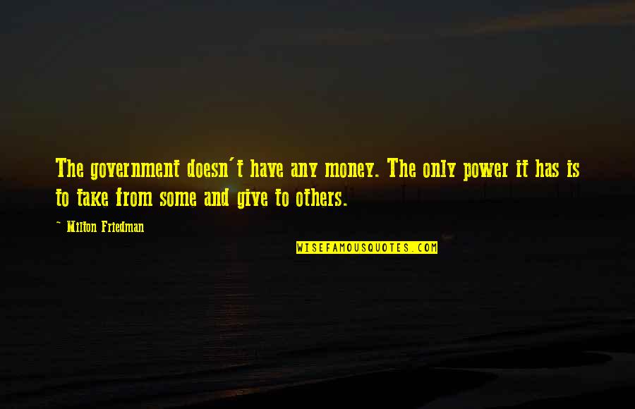 If You Have Money You Have Power Quotes By Milton Friedman: The government doesn't have any money. The only