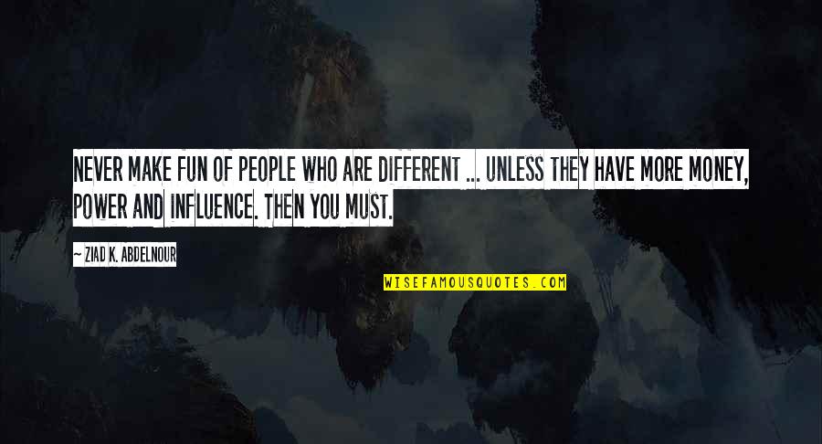 If You Have Money You Have Power Quotes By Ziad K. Abdelnour: Never make fun of people who are different