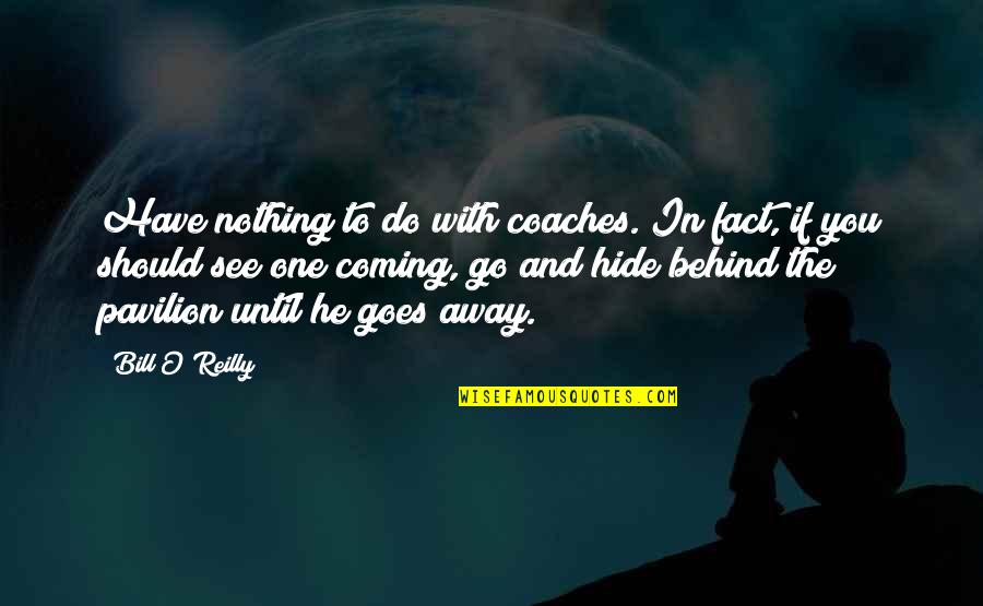 If You Have Nothing To Do Quotes By Bill O'Reilly: Have nothing to do with coaches. In fact,